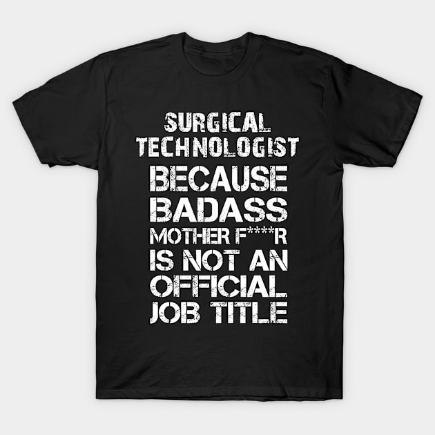 Surgical Technologist Because Badass Mother F****r Is Not An Official Job Title - Tshirts & Accessories T-Shirt by morearts